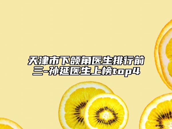 天津市下颌角医生排行前三-孙延医生上榜top4