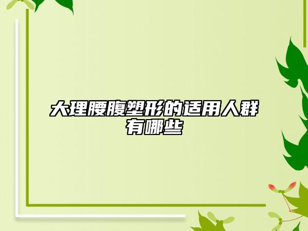 大理腰腹塑形的适用人群有哪些