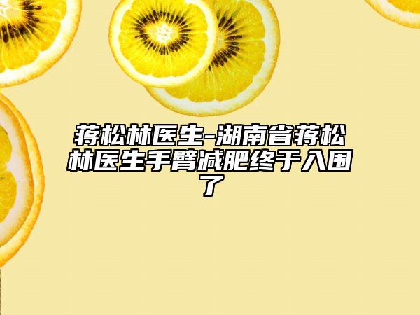 蒋松林医生-湖南省蒋松林医生手臂减肥终于入围了