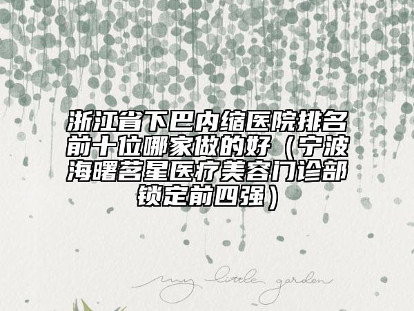 浙江省下巴内缩医院排名前十位哪家做的好（宁波海曙茗星医疗美容门诊部锁定前四强）