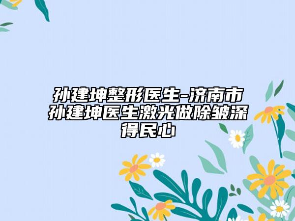 孙建坤整形医生-济南市孙建坤医生激光做除皱深得民心