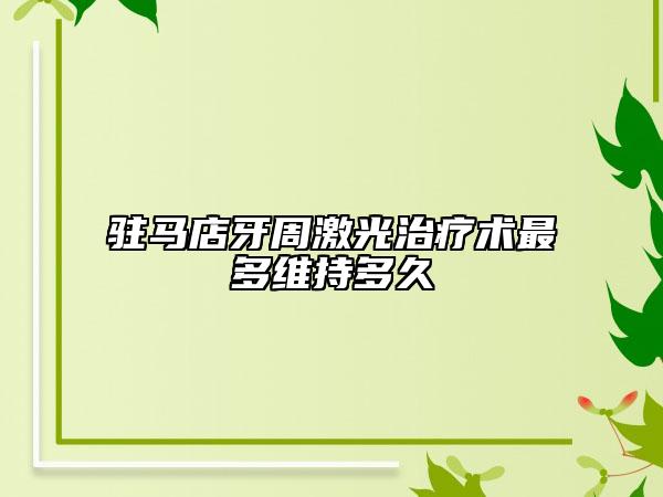 驻马店牙周激光治疗术最多维持多久