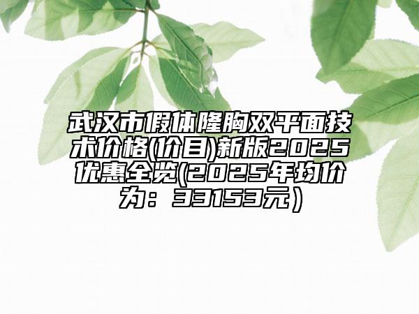 武汉市假体隆胸双平面技术价格(价目)新版2025优惠全览(2025年均价为：33153元）