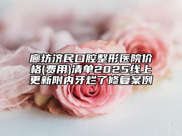 廊坊济民口腔整形医院价格(费用)清单2025线上更新附内牙烂了修复案例