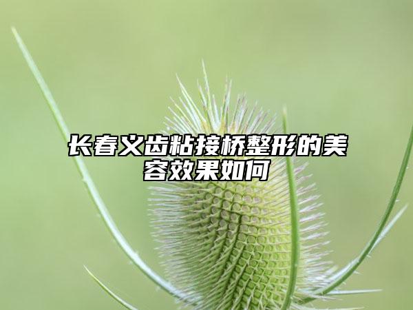 长春义齿粘接桥整形的美容效果如何