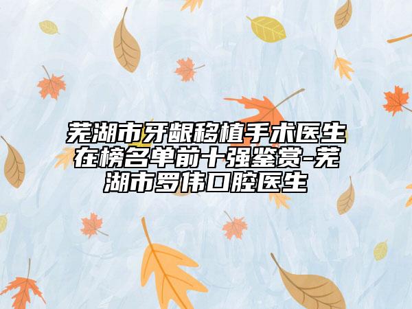 芜湖市牙龈移植手术医生在榜名单前十强鉴赏-芜湖市罗伟口腔医生