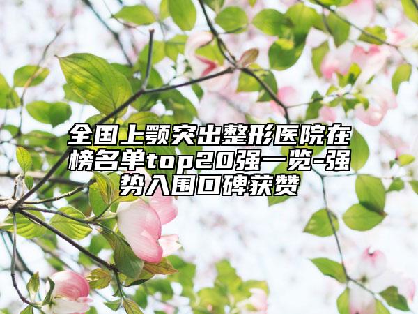 全国上颚突出整形医院在榜名单top20强一览-强势入围口碑获赞