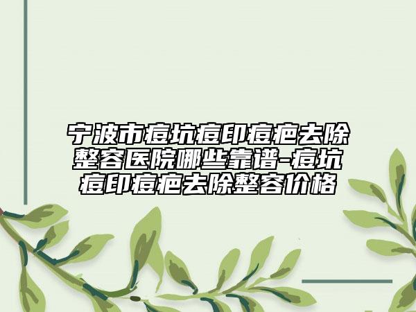 宁波市痘坑痘印痘疤去除整容医院哪些靠谱-痘坑痘印痘疤去除整容价格
