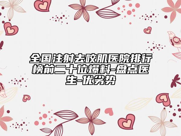全国注射去咬肌医院排行榜前二十位爆料-盘点医生-优劣势