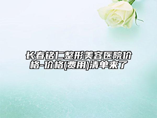 长春铭仁整形美容医院价格-价格(费用)清单来了