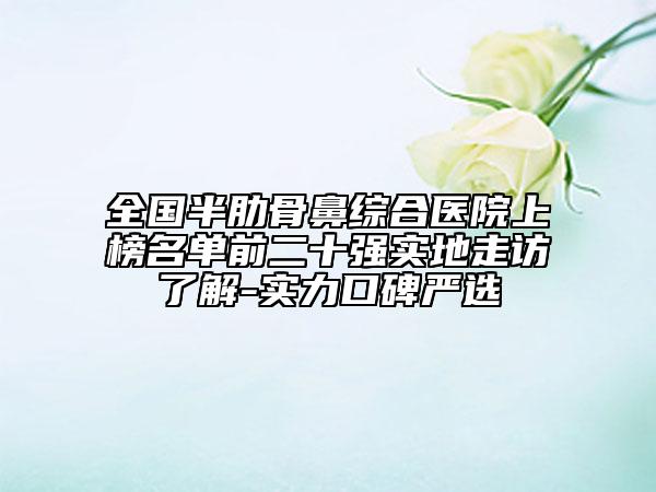全国半肋骨鼻综合医院上榜名单前二十强实地走访了解-实力口碑严选
