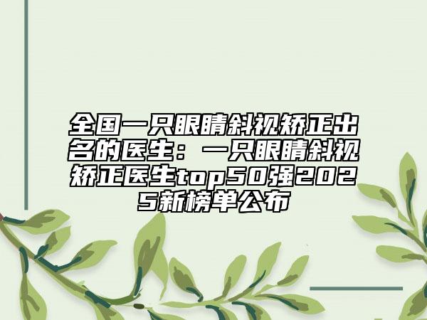 全国一只眼睛斜视矫正出名的医生：一只眼睛斜视矫正医生top50强2025新榜单公布