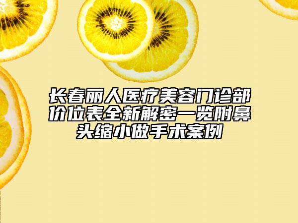 长春丽人医疗美容门诊部价位表全新解密一览附鼻头缩小做手术案例