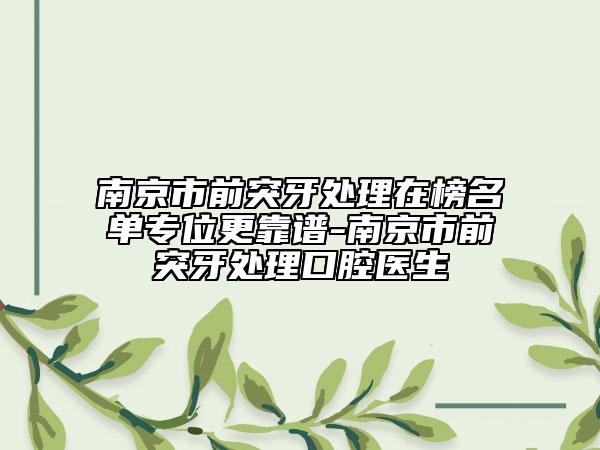 南京市前突牙处理在榜名单专位更靠谱-南京市前突牙处理口腔医生