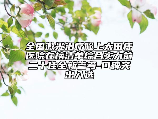 全国激光治疗脸上太田痣医院在榜清单综合实力前二十佳全新参考-口碑突出入选