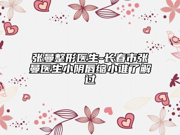 张曼整形医生-长春市张曼医生小阴唇缩小谁了解过