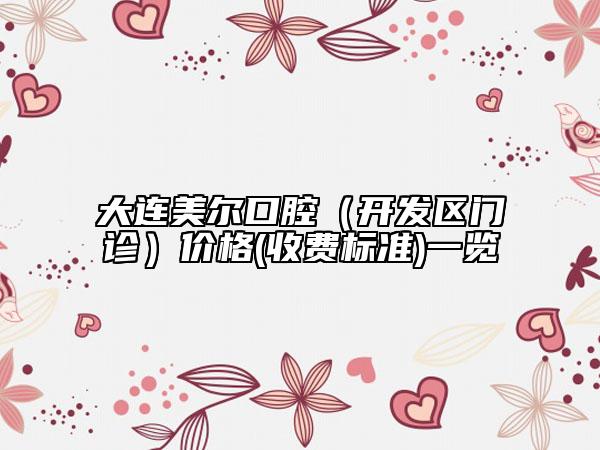 大连美尔口腔（开发区门诊）价格(收费标准)一览