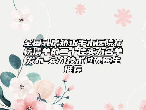 全国乳房矫正手术医院在榜清单前二十佳实力名单发布-实力技术过硬医生推荐