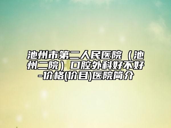 池州市第二人民医院（池州二院）口腔外科好不好-价格(价目)医院简介