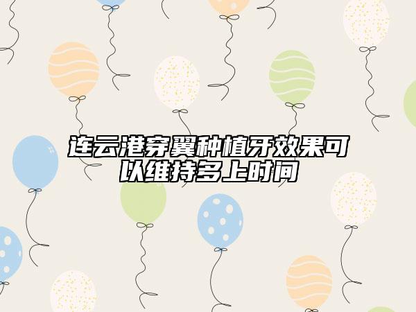 连云港穿翼种植牙效果可以维持多上时间