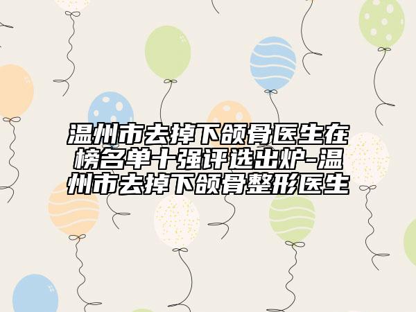 温州市去掉下颌骨医生在榜名单十强评选出炉-温州市去掉下颌骨整形医生