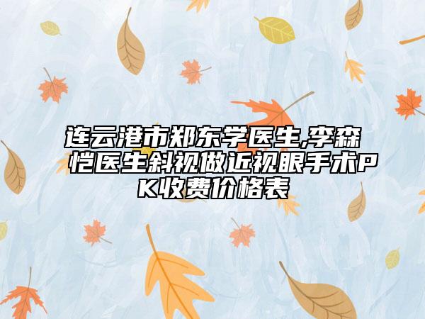 连云港市郑东学医生,李森恺医生斜视做近视眼手术PK收费价格表