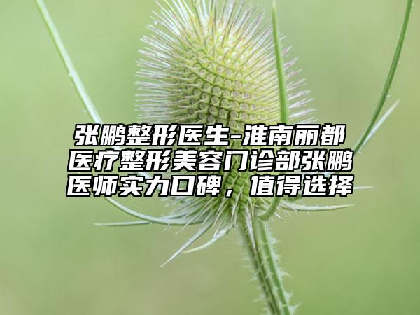 张鹏整形医生-淮南丽都医疗整形美容门诊部张鹏医师实力口碑，值得选择