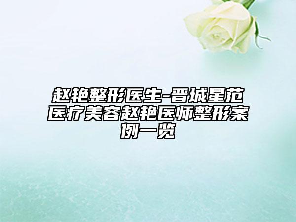 赵艳整形医生-晋城星范医疗美容赵艳医师整形案例一览