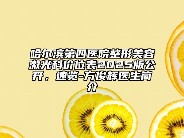 哈尔滨第四医院整形美容激光科价位表2025版公开，速览-方俊辉医生简介