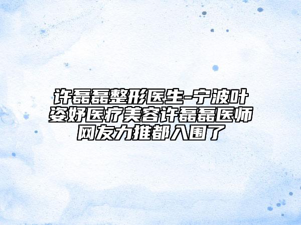 许磊磊整形医生-宁波叶姿妤医疗美容许磊磊医师网友力推都入围了