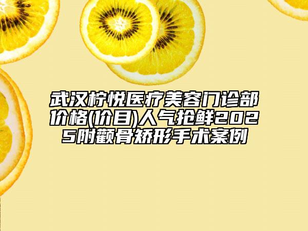 武汉柠悦医疗美容门诊部价格(价目)人气抢鲜2025附颧骨矫形手术案例
