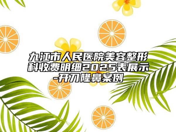 九江市人民医院美容整形科收费明细2025表展示-开刀隆鼻案例