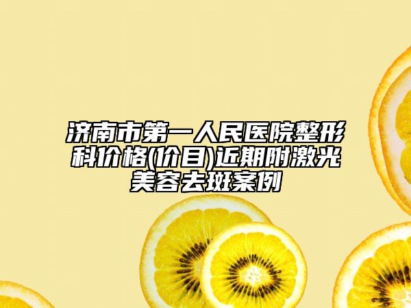 济南市第一人民医院整形科价格(价目)近期附激光美容去斑案例
