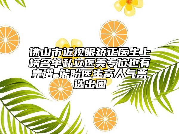 佛山市近视眼矫正医生上榜名单私立医美专位也有靠谱-熊盼医生高人气票选出圈