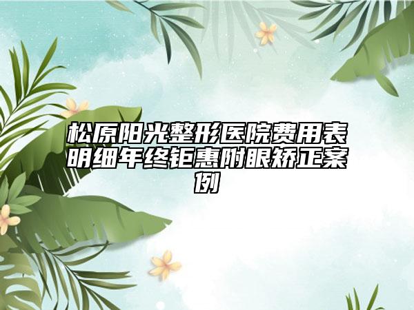 松原阳光整形医院费用表明细年终钜惠附眼矫正案例