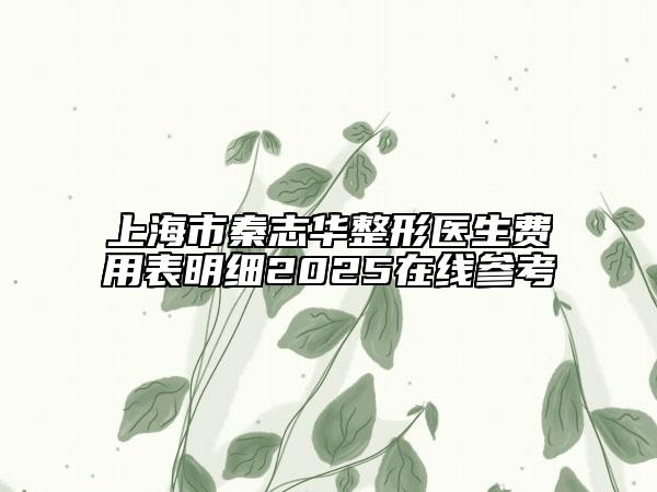 上海市秦志华整形医生费用表明细2025在线参考