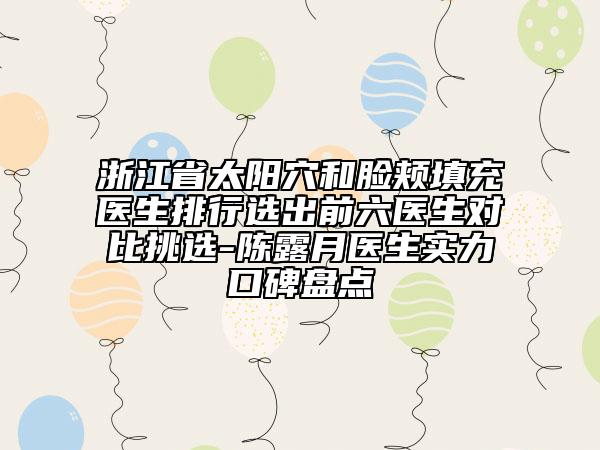浙江省太阳穴和脸颊填充医生排行选出前六医生对比挑选-陈露月医生实力口碑盘点