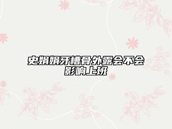 史娟娟牙槽骨外露会不会影响上班