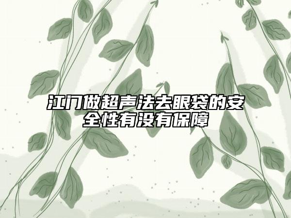 江门做超声法去眼袋的安全性有没有保障