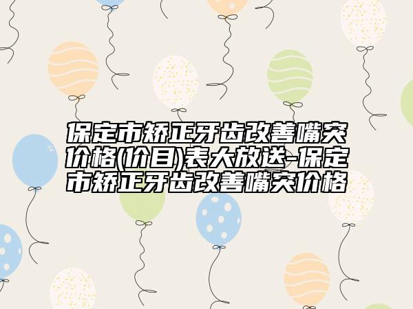 保定市矫正牙齿改善嘴突价格(价目)表大放送-保定市矫正牙齿改善嘴突价格