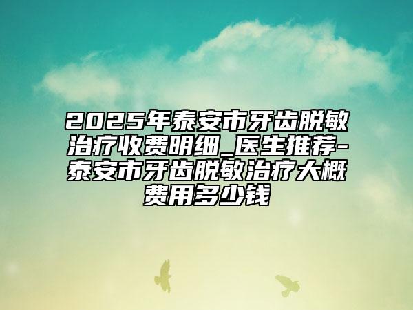 2025年泰安市牙齿脱敏治疗收费明细_医生推荐-泰安市牙齿脱敏治疗大概费用多少钱