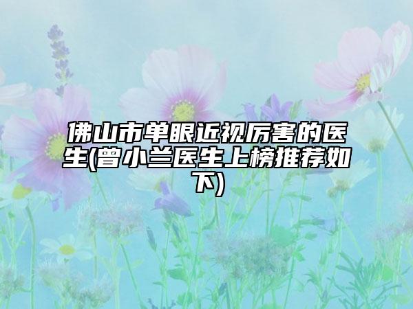佛山市单眼近视厉害的医生(曾小兰医生上榜推荐如下)