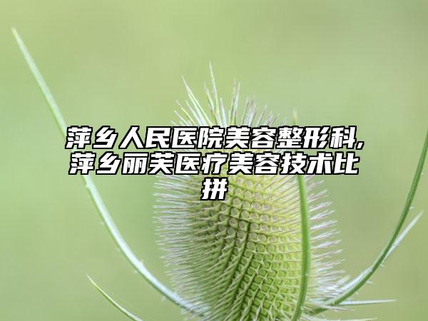 萍乡人民医院美容整形科,萍乡丽芙医疗美容技术比拼