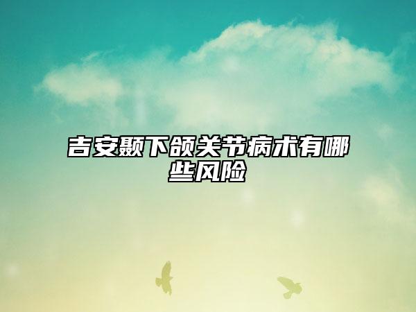 吉安颞下颌关节病术有哪些风险
