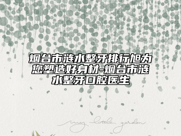 烟台市涟水整牙排行旭为您塑造好身材-烟台市涟水整牙口腔医生