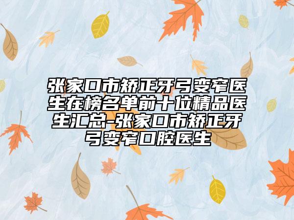 张家口市矫正牙弓变窄医生在榜名单前十位精品医生汇总-张家口市矫正牙弓变窄口腔医生