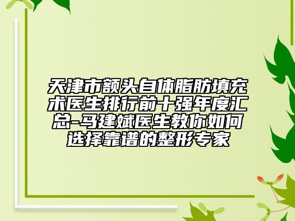 天津市额头自体脂肪填充术医生排行前十强年度汇总-马建斌医生教你如何选择靠谱的整形专家