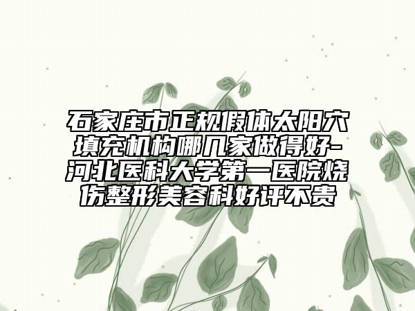 石家庄市正规假体太阳穴填充机构哪几家做得好-河北医科大学第一医院烧伤整形美容科好评不贵
