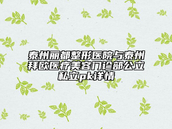 泰州丽都整形医院与泰州拜欧医疗美容门诊部公立私立pk详情