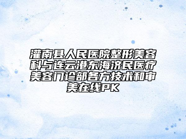 灌南县人民医院整形美容科与连云港东海济民医疗美容门诊部各方技术和审美在线PK
